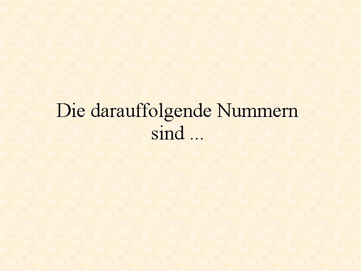 Die darauffolgende Nummern sind. . . 