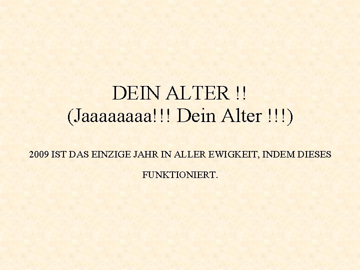 DEIN ALTER !! (Jaaaa!!! Dein Alter !!!) 2009 IST DAS EINZIGE JAHR IN ALLER