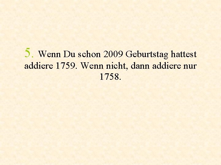 5. Wenn Du schon 2009 Geburtstag hattest addiere 1759. Wenn nicht, dann addiere nur