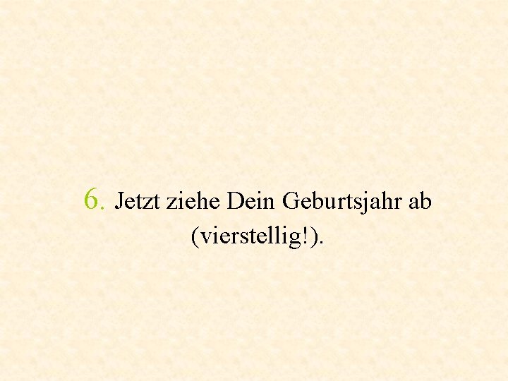 6. Jetzt ziehe Dein Geburtsjahr ab (vierstellig!). 