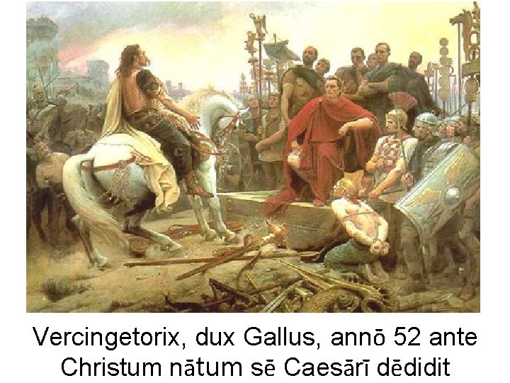 Vercingetorix, dux Gallus, annō 52 ante Christum nātum sē Caesārī dēdidit 