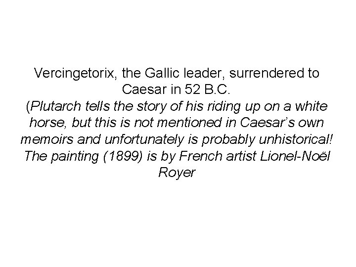 Vercingetorix, the Gallic leader, surrendered to Caesar in 52 B. C. (Plutarch tells the