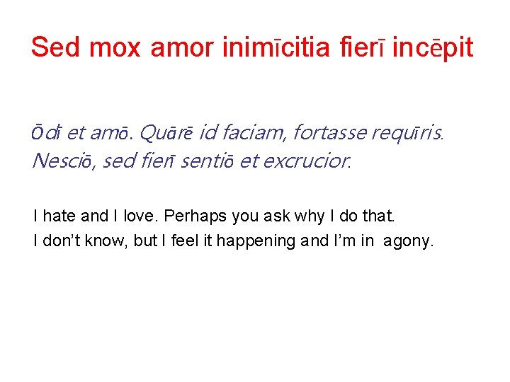 Sed mox amor inimīcitia fierī incēpit Ōdī et amō. Quārē id faciam, fortasse requīris.
