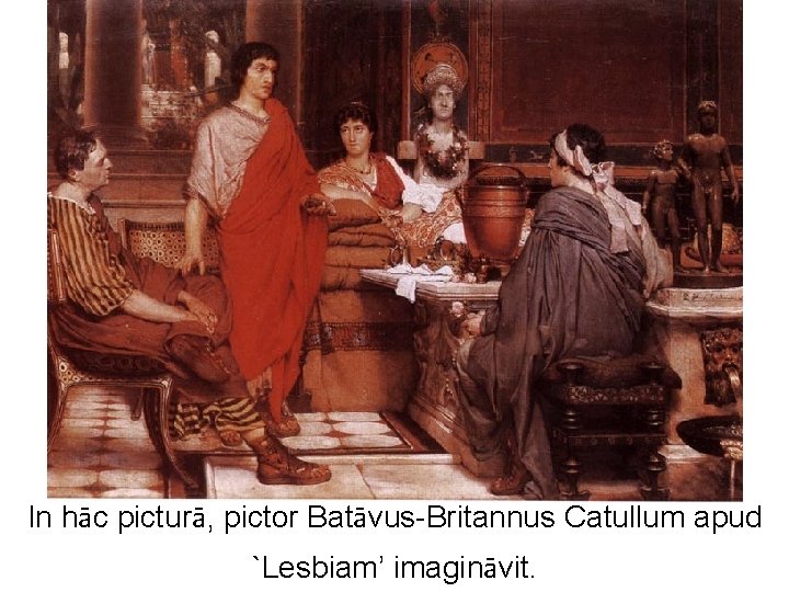 In hāc picturā, pictor Batāvus-Britannus Catullum apud `Lesbiam’ imagināvit. 