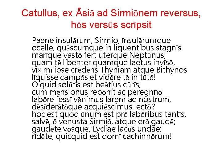 Catullus, ex Āsiā ad Sirmiōnem reversus, hōs versūs scrīpsit Paene insulārum, Sirmio, īnsulārumque ocelle,