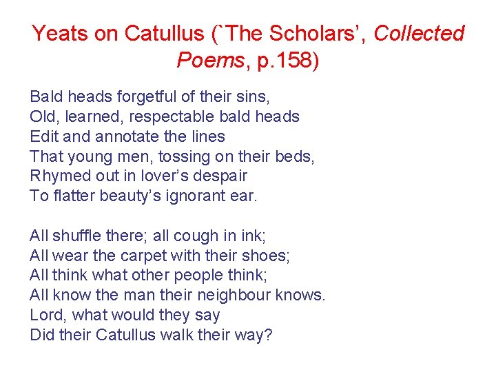 Yeats on Catullus (`The Scholars’, Collected Poems, p. 158) Bald heads forgetful of their