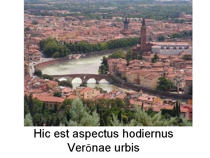 Hic est aspectus hodiernus Verōnae urbis 