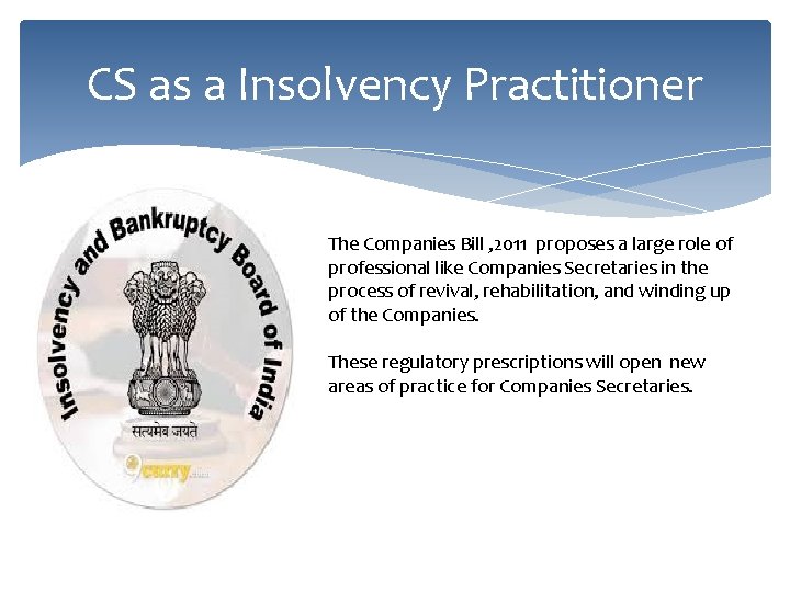 CS as a Insolvency Practitioner The Companies Bill , 2011 proposes a large role