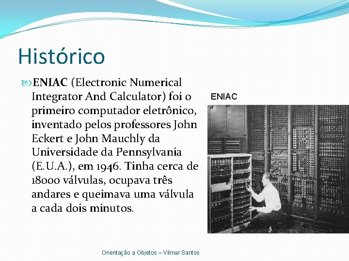 Histórico ENIAC (Electronic Numerical Integrator And Calculator) foi o primeiro computador eletrônico, inventado pelos