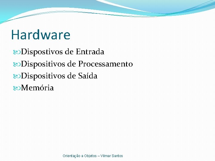 Hardware Dispostivos de Entrada Dispositivos de Processamento Dispositivos de Saída Memória Orientação a Objetos