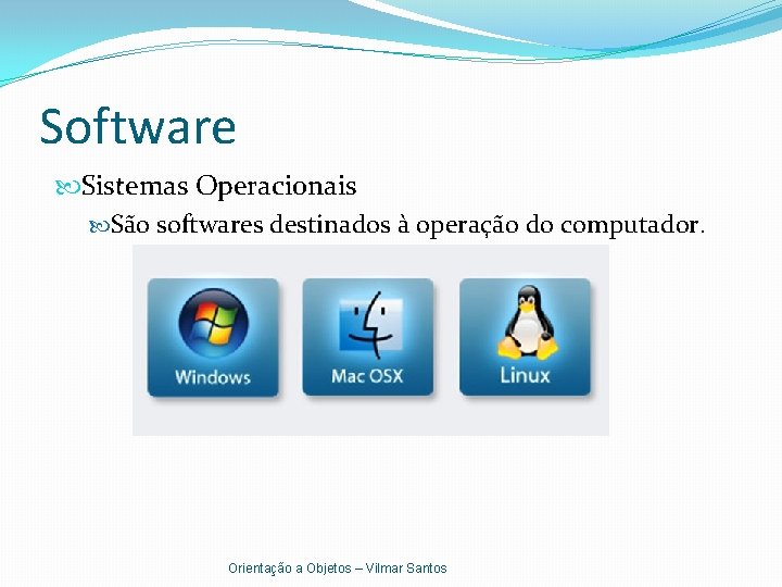 Software Sistemas Operacionais São softwares destinados à operação do computador. Orientação a Objetos –