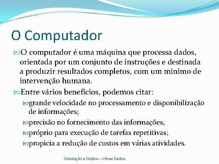 O Computador O computador é uma máquina que processa dados, orientada por um conjunto
