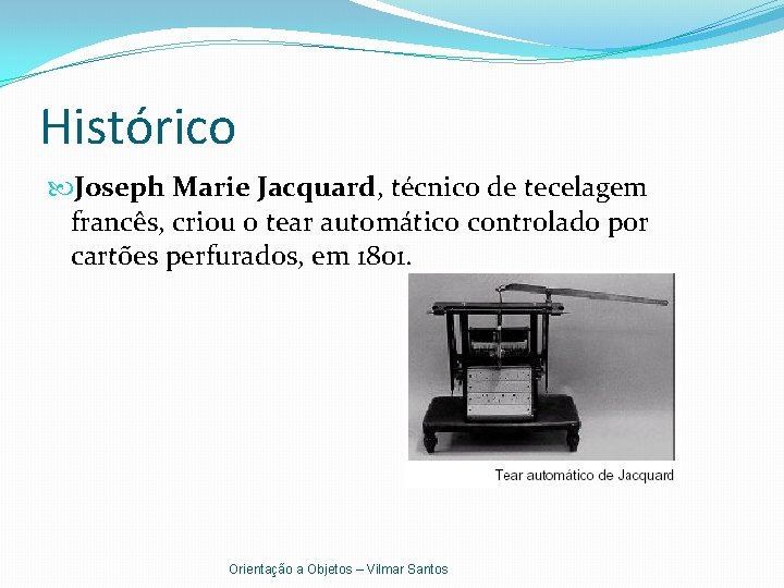 Histórico Joseph Marie Jacquard, técnico de tecelagem francês, criou o tear automático controlado por