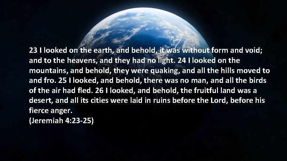 23 I looked on the earth, and behold, it was without form and void;