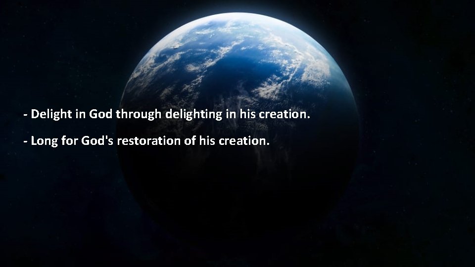 - Delight in God through delighting in his creation. - Long for God's restoration