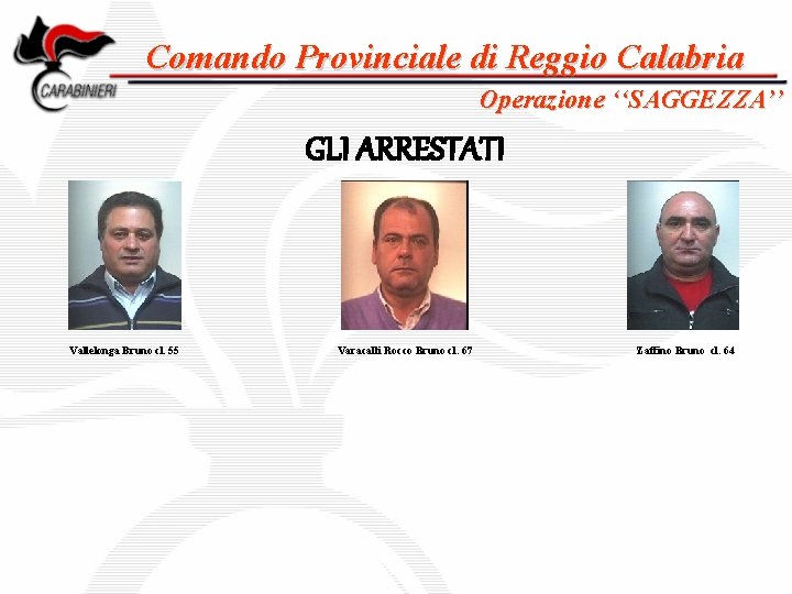 Comando Provinciale di Reggio Calabria Operazione ‘‘SAGGEZZA’’ GLI ARRESTATI Vallelonga Bruno cl. 55 Varacalli