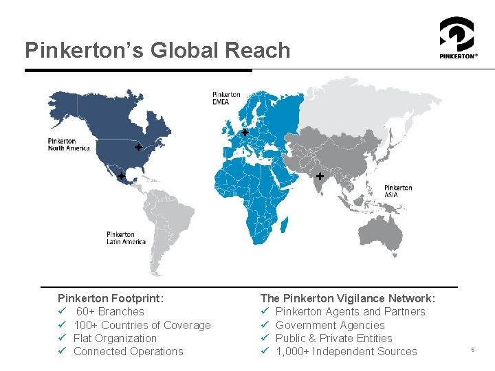 Pinkerton’s Global Reach Pinkerton Footprint: ü 60+ Branches ü 100+ Countries of Coverage ü