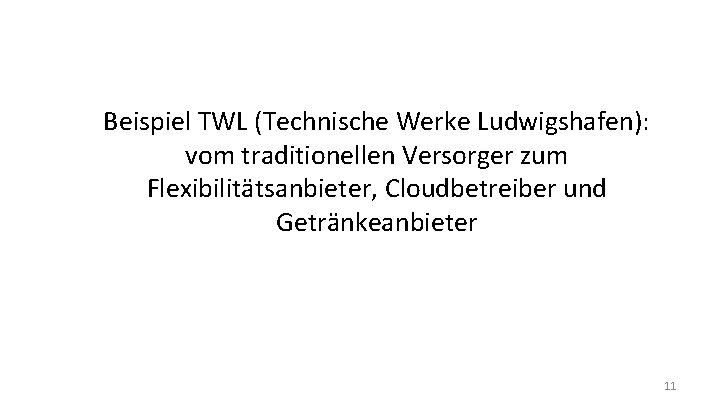 Beispiel TWL (Technische Werke Ludwigshafen): vom traditionellen Versorger zum Flexibilitätsanbieter, Cloudbetreiber und Getränkeanbieter 11