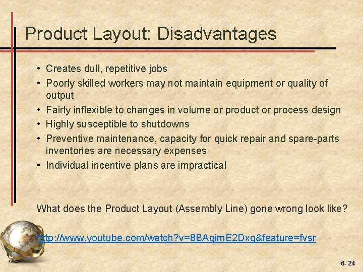 Product Layout: Disadvantages • Creates dull, repetitive jobs • Poorly skilled workers may not