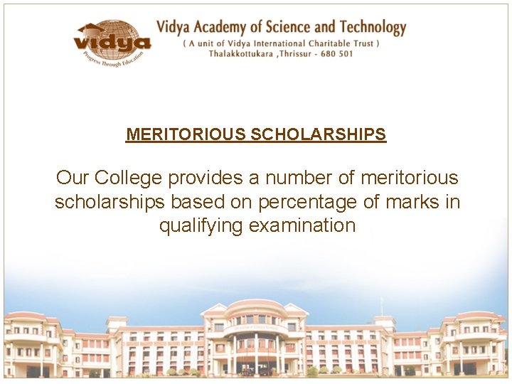 MERITORIOUS SCHOLARSHIPS Our College provides a number of meritorious scholarships based on percentage of