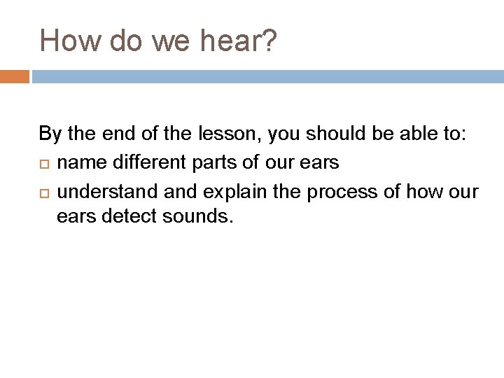 How do we hear? By the end of the lesson, you should be able How do we hear? By the end of the lesson, you should be able