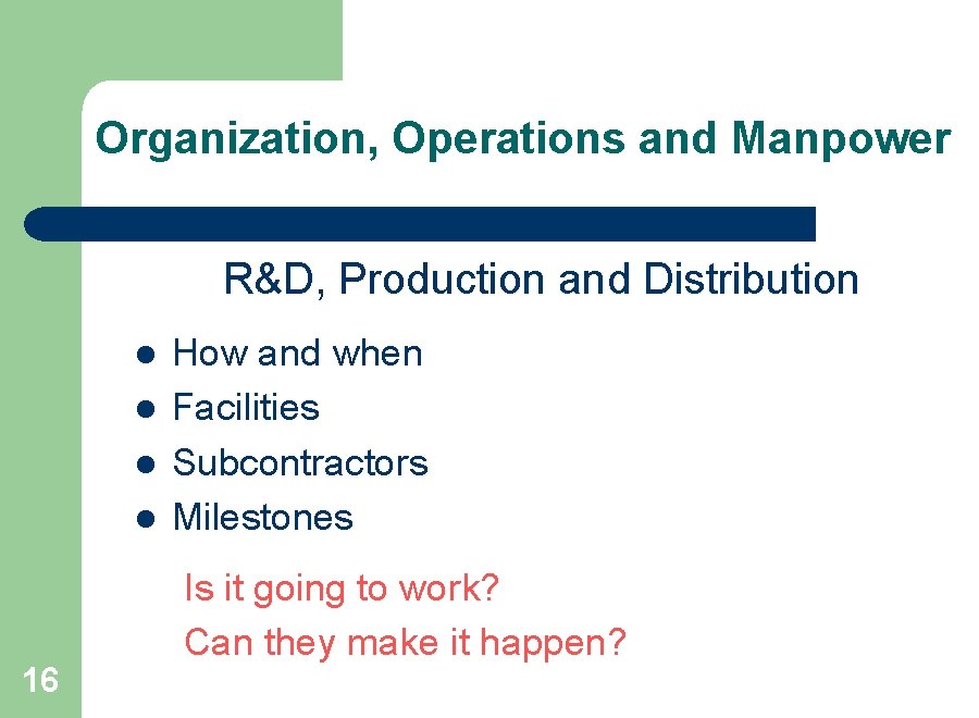 Organization, Operations and Manpower R&D, Production and Distribution l l 16 How and when