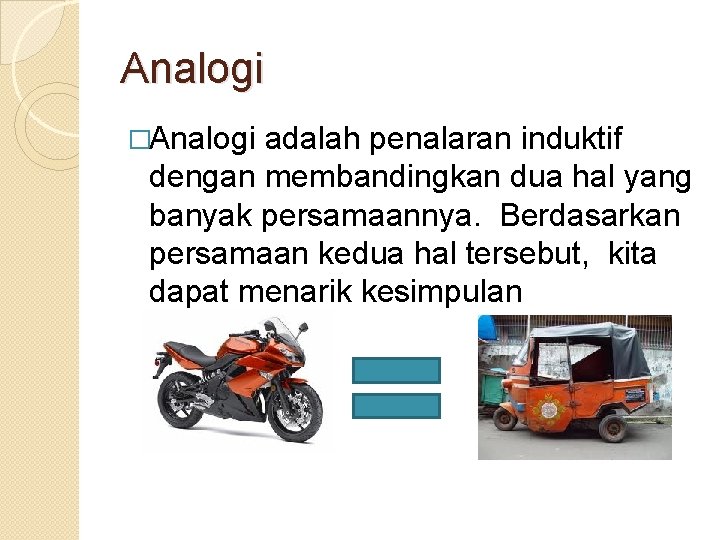 Analogi �Analogi adalah penalaran induktif dengan membandingkan dua hal yang banyak persamaannya. Berdasarkan persamaan