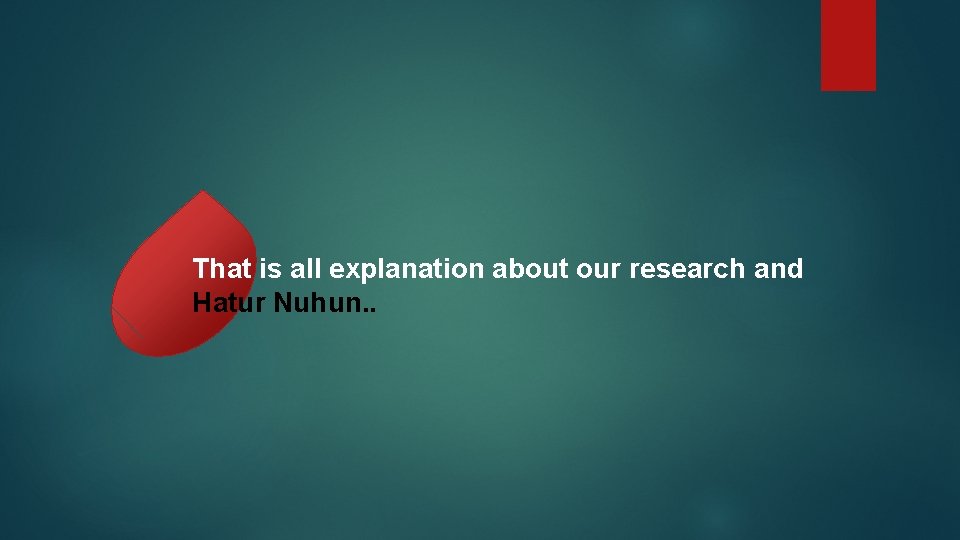 That is all explanation about our research and Hatur Nuhun. . 