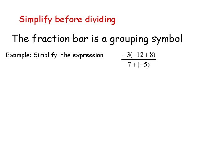 Simplify before dividing The fraction bar is a grouping symbol Example: Simplify the expression
