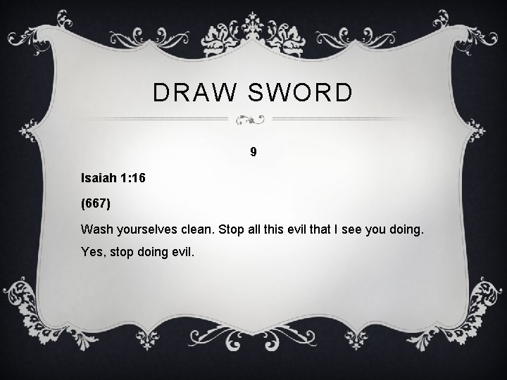 DRAW SWORD 9 Isaiah 1: 16 (667) Wash yourselves clean. Stop all this evil