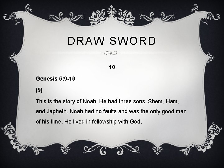 DRAW SWORD 10 Genesis 6: 9 -10 (9) This is the story of Noah.