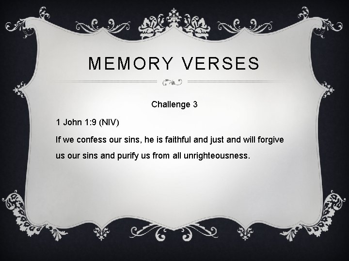 MEMORY VERSES Challenge 3 1 John 1: 9 (NIV) If we confess our sins,