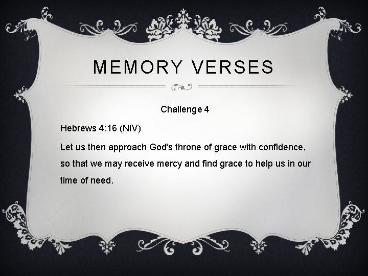 MEMORY VERSES Challenge 4 Hebrews 4: 16 (NIV) Let us then approach God's throne