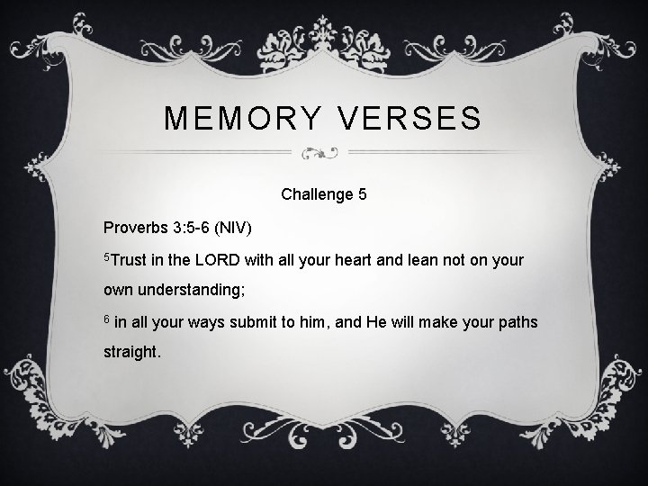 MEMORY VERSES Challenge 5 Proverbs 3: 5 -6 (NIV) 5 Trust in the LORD