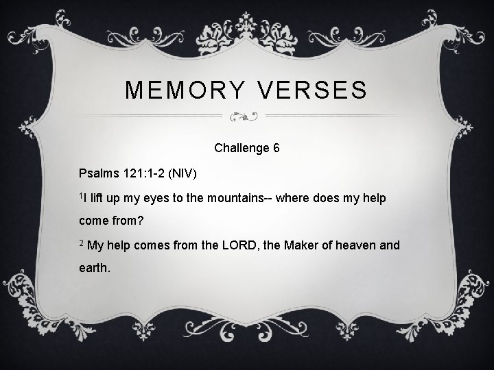 MEMORY VERSES Challenge 6 Psalms 121: 1 -2 (NIV) 1 I lift up my