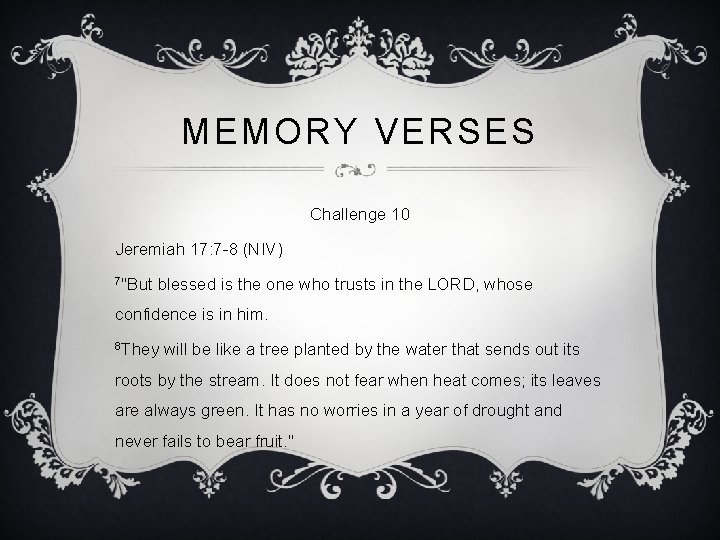 MEMORY VERSES Challenge 10 Jeremiah 17: 7 -8 (NIV) 7"But blessed is the one