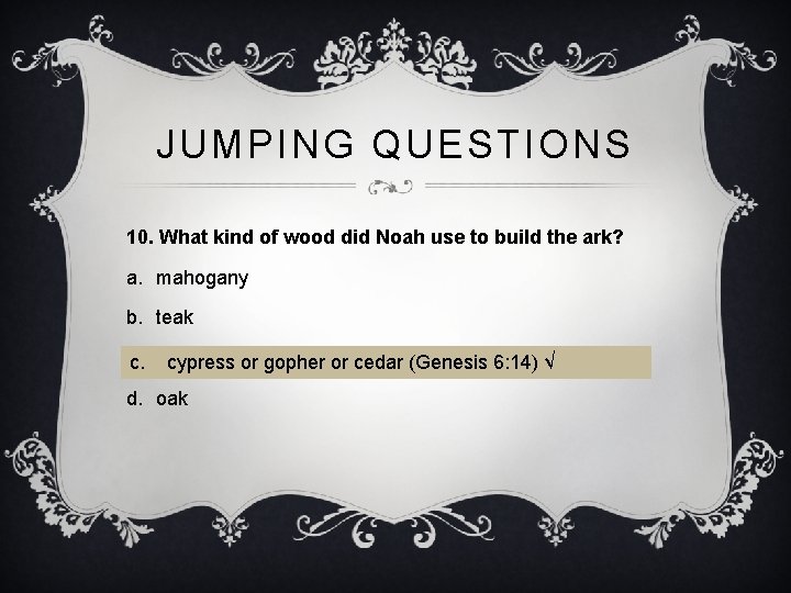 JUMPING QUESTIONS 10. What kind of wood did Noah use to build the ark?