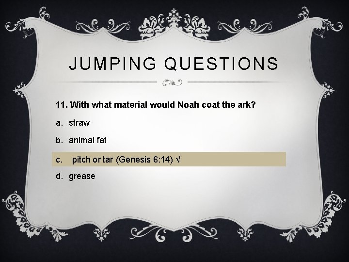 JUMPING QUESTIONS 11. With what material would Noah coat the ark? a. straw b.