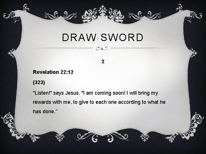 DRAW SWORD 2 Revelation 22: 12 (323) "Listen!" says Jesus. "I am coming soon!