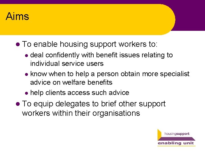 Aims l To enable housing support workers to: deal confidently with benefit issues relating