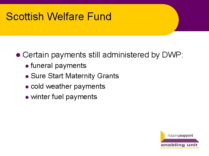 Scottish Welfare Fund l Certain payments still administered by DWP: funeral payments l Sure