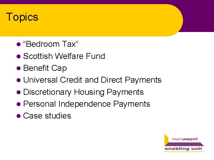 Topics l “Bedroom Tax” l Scottish Welfare Fund l Benefit Cap l Universal Credit