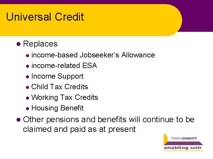 Universal Credit l Replaces income-based Jobseeker’s Allowance l income-related ESA l Income Support l