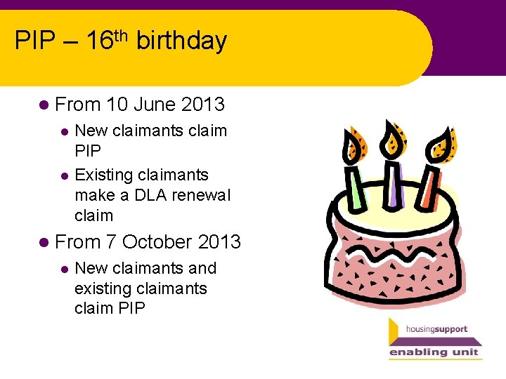 PIP – 16 th birthday l From 10 June 2013 New claimants claim PIP