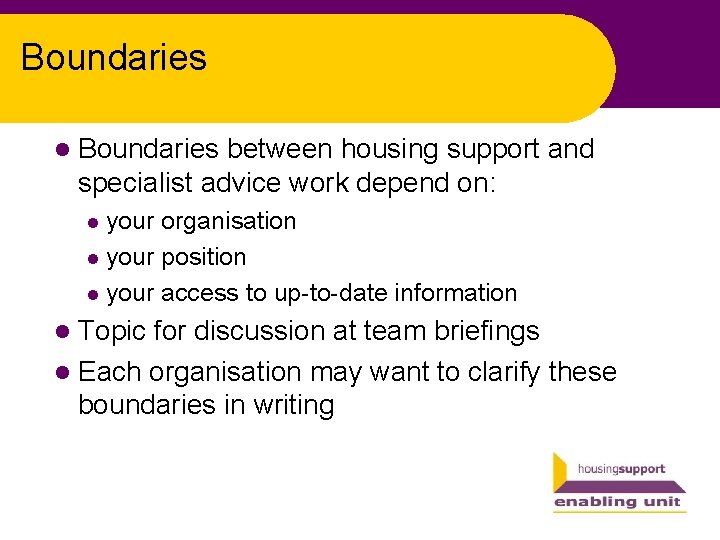 Boundaries l Boundaries between housing support and specialist advice work depend on: your organisation