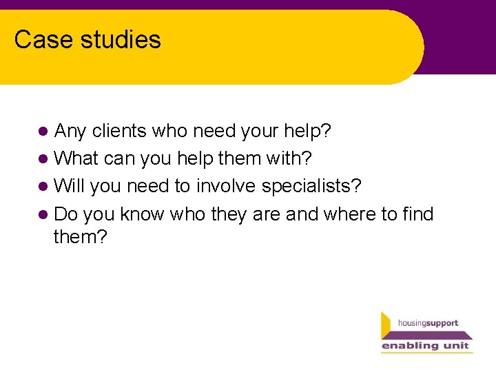 Case studies l Any clients who need your help? l What can you help