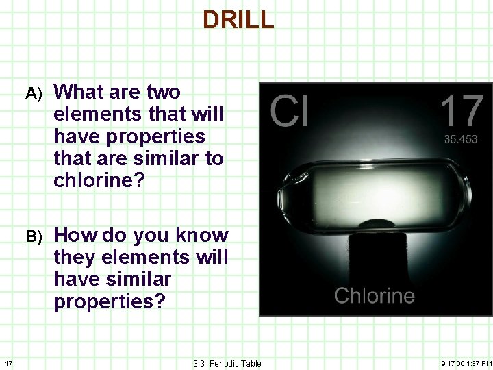 DRILL 17 A) What are two elements that will have properties that are similar