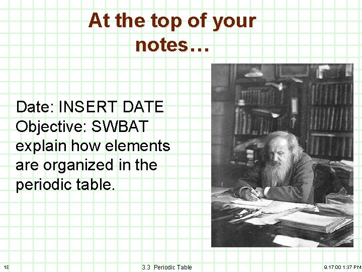 At the top of your notes… Date: INSERT DATE Objective: SWBAT explain how elements