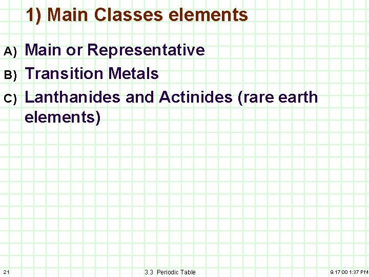 1) Main Classes elements A) B) C) 21 Main or Representative Transition Metals Lanthanides
