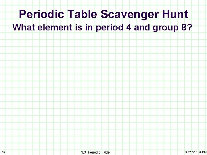 Periodic Table Scavenger Hunt What element is in period 4 and group 8? 34